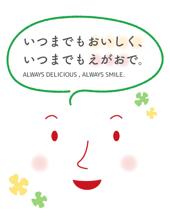 いつまでもおいしく、いつまでも笑顔で。ALWAYS DELICIOUS , ALWAYS SMILE.